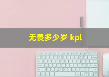 无畏多少岁 kpl